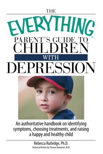The Everything Parent's Guide To Children With Depression: An Authoritative Handbook on Identifying Symptoms, Choosing Treatments, and Raising a Happy and Healthy Child