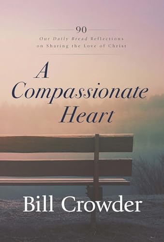 A Compassionate Heart: 90 Our Daily Bread Reflections on Sharing the Love of Christ