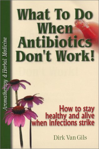 What to Do When Antibiotics Don't Work!: How to Stay Healthy and Alive When Infections Strike - 9602