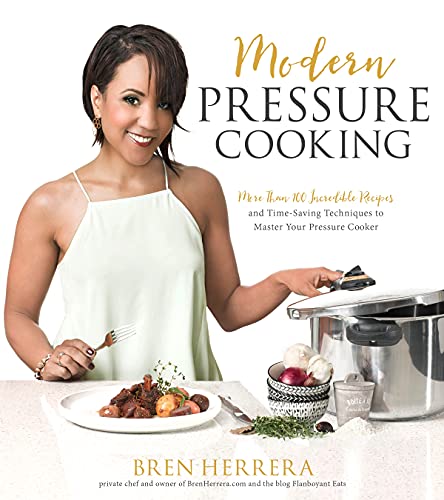 Modern Pressure Cooking: More Than 100 Incredible Recipes and Time-Saving Techniques to Master Your Pressure Cooker - 4627