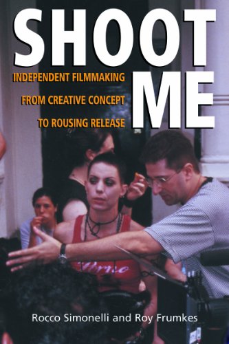 Shoot Me: Independent Filmmaking from Creative Concept to Rousing Release