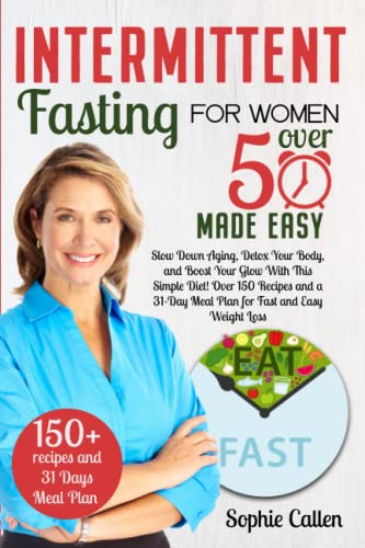 Intermittent Fasting for Women Over 50 Made Easy: Slow Down Aging, Detox Your Body, and Boost Your Glow With This Simple Diet! Over 150 Recipes and a 31-Day Meal Plan for Fast and Easy Weight Loss