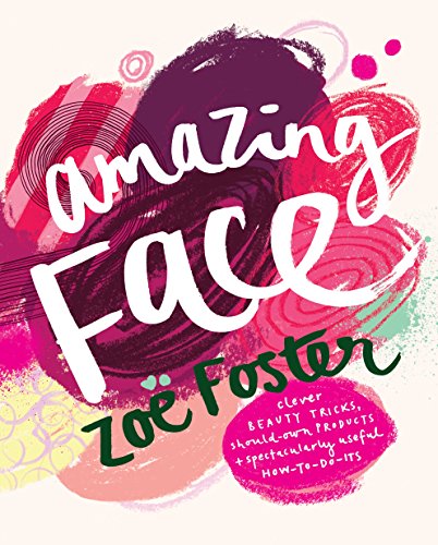 Amazing Face: Clever Beauty Tricks, Should-Own Products + Spectacularly Useful H