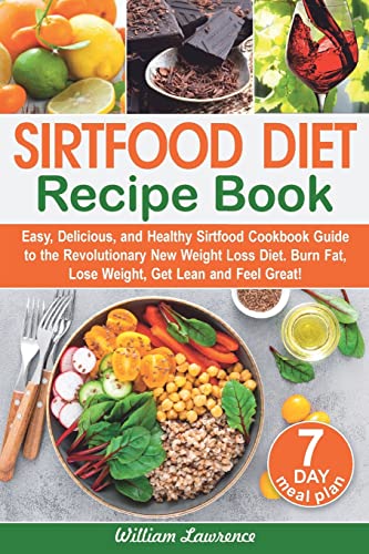 Sirtfood Diet Recipes: Easy, Delicious, and Healthy Sirtfood Cookbook Guide to the Revolutionary New Weight Loss Diet. Burn Fat, Lose Weight, Get Lean, and Feel Great! 7-Day Meal Plan