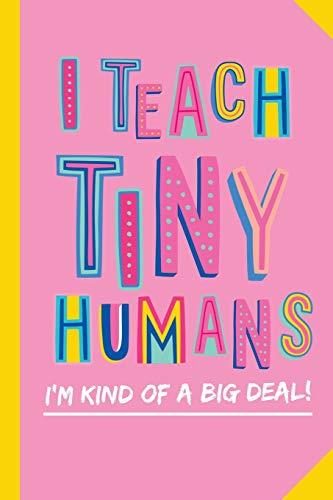 I Teach Tiny Humans - I'm Kind of a Big Deal: Notebook (A5) Great for Preschool Teacher Appreciation Gifts, Graduation, End of Year in Kindergarten, Retirement, Thank You Gifts or Birthday gifts