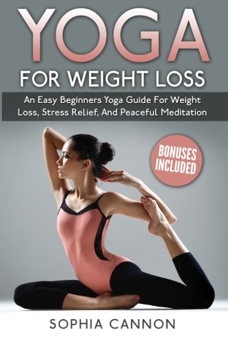 Yoga: Yoga For Weight Loss An Easy Beginners Yoga Guide For Weight Loss, Stress Relief, And Peaceful Meditation