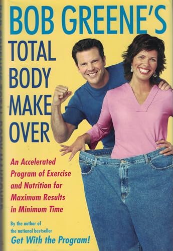 Bob Greene's Total Body Makeover: An Accelerated Program of Exercise and Nutrition for Maximum Results in Minimum Time