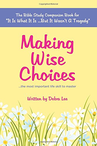 Making Wise Choices...the most important life skill to master: The Bible Study Companion Book for "It Is What It Is ...But It Wasn't A Tragedy"