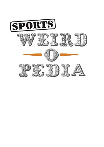 Sports Weird-o-Pedia: The Ultimate Book of Surprising, Strange, and Incredibly Bizarre Facts about Sports