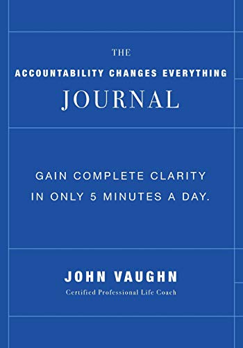 The Accountability Changes Everything Journal: Gain Complete Clarity In Only 5 Minutes A Day