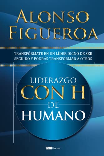 Liderazgo con H de humano: Transfrmate en un lder digno de ser seguido y podrs transformar a otros (Spanish Edition)