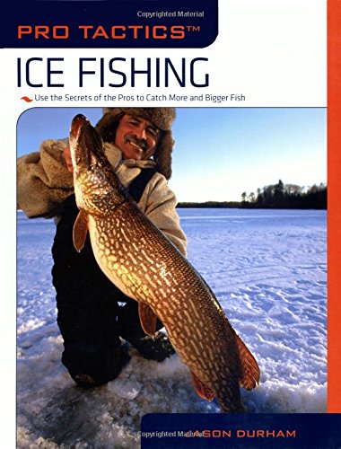 Pro Tactics™: Ice Fishing: Use The Secrets Of The Pros To Catch More And Bigger Fish