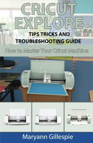 Cricut Explore Tips Tricks and Troubleshooting Guide (How to Master Your Cricut Machine)