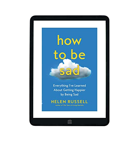 How to Be Sad: Everything I've Learned About Getting Happier by Being Sad