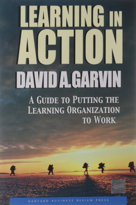 Learning in Action: A Guide to Putting the Learning Organization to Work