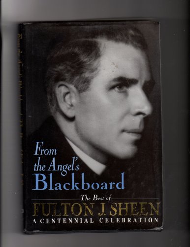 From the Angel's Blackboard The Best of Fulton J. Sheen : A Centennial Celebration - 1670