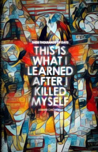 These Thousands of Days: This is What I Learned After I Killed Myself