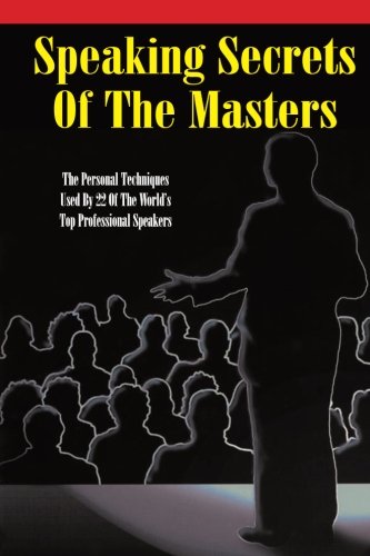 Speaking Secrets of the Masters: The Personal Techniques Used by 22 of the World's Top Professional Speakers