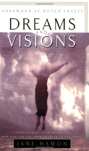 Dreams and Visions: Understanding Your Dreams and How God Can Use Them to Speak to You Today