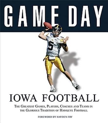 Game Day: Iowa Football: The Greatest Games, Players, Coaches and Teams in the Glorious Tradition of Hawkeye Football