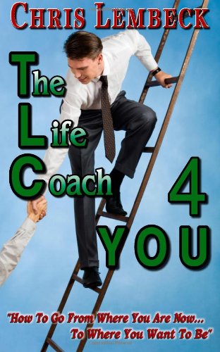 The Life Coach 4 You: How To Go From Where You Are Now...To Where You Want To Be.