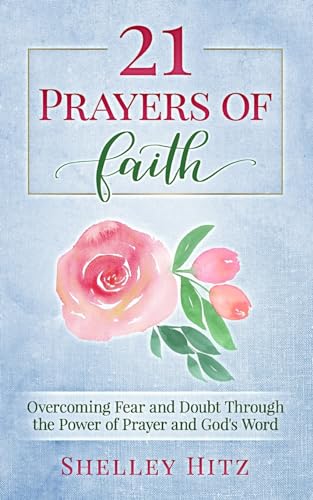 21 Prayers of Faith: Overcoming Fear and Doubt Through the Power of Prayer and God's Word (A Life of Faith)