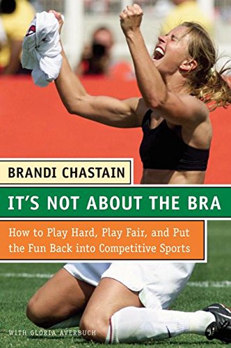It's Not About the Bra: Play Hard, Play Fair, and Put the Fun Back Into Competitive Sports - 6209