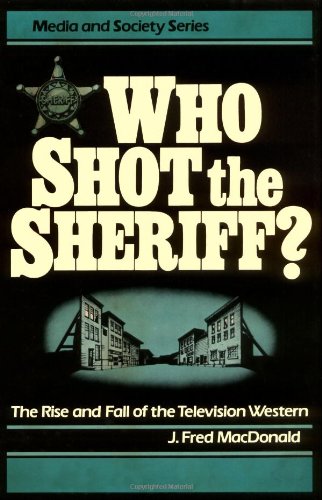 Who Shot the Sheriff?: The Rise and Fall of the Television Western (Media and Society Series)